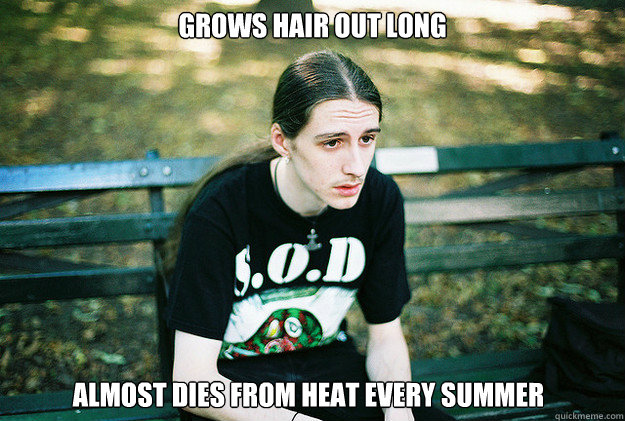 Grows Hair Out Long Almost Dies from heat every summer  First World Metal Problems