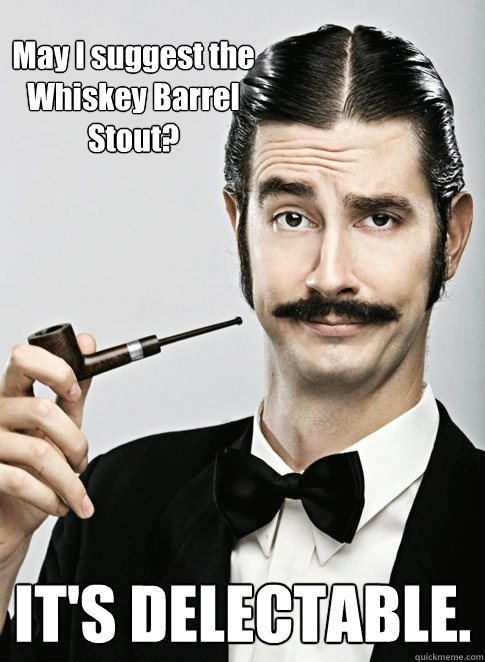 May I suggest the Whiskey Barrel Stout? IT'S DELECTABLE. - May I suggest the Whiskey Barrel Stout? IT'S DELECTABLE.  Le Snob