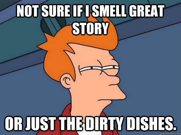 Not sure if i smell great story Or just the dirty dishes. - Not sure if i smell great story Or just the dirty dishes.  Futurama Fry