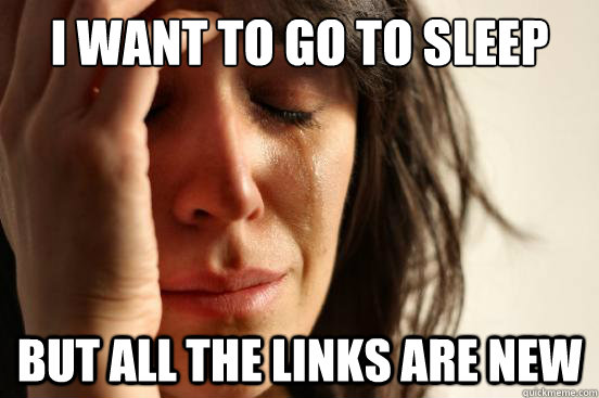 I want to go to sleep But all the links are new  First World Problems