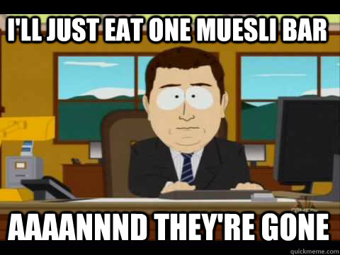 I'll just eat one muesli bar Aaaannnd they're gone - I'll just eat one muesli bar Aaaannnd they're gone  Aaand its gone