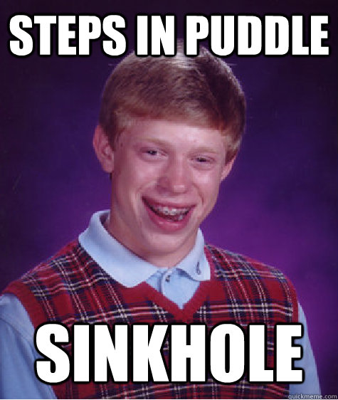 Steps in puddle sinkhole - Steps in puddle sinkhole  Bad Luck Brian