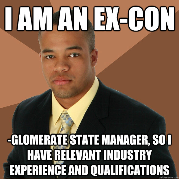 I am an ex-con -glomerate state manager, so I have relevant industry experience and qualifications - I am an ex-con -glomerate state manager, so I have relevant industry experience and qualifications  Successful Black Man