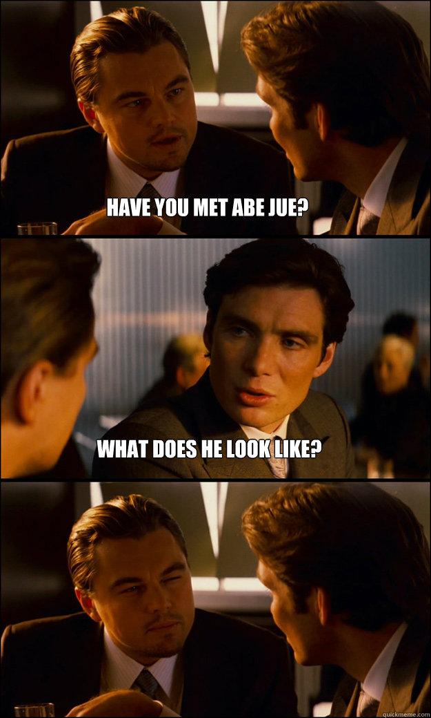 Have you met Abe Jue? what does he look like?  Inception