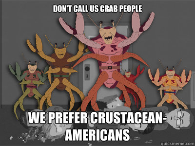 DON'T CALL US CRAB PEOPLE WE PREFER CRUSTACEAN-AMERICANS - DON'T CALL US CRAB PEOPLE WE PREFER CRUSTACEAN-AMERICANS  Easily offended crab people