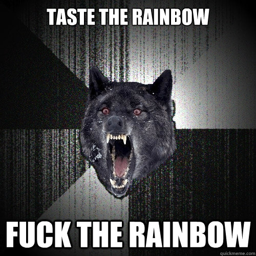 taste the rainbow fuck the rainbow  Insanity Wolf