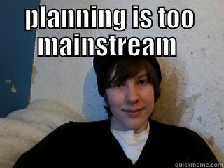 PLANNING IS TOO MAINSTREAM   Misc