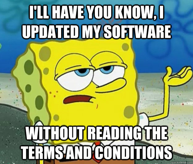 I'll have you know, I updated my software without reading the terms and conditions - I'll have you know, I updated my software without reading the terms and conditions  Tough Spongebob