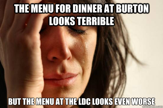 the menu for dinner at burton looks terrible but the menu at the ldc looks even worse  First World Problems