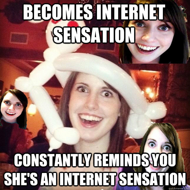 Becomes internet sensation constantly reminds you she's an internet sensation - Becomes internet sensation constantly reminds you she's an internet sensation  Overly Attached Self-Aware Meme