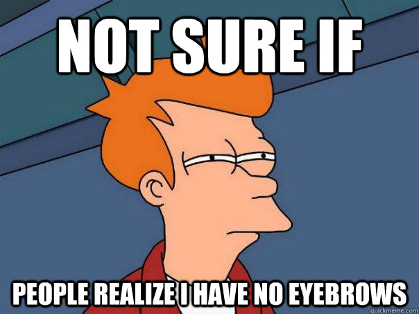 Not sure if People realize I have no eyebrows  Futurama Fry