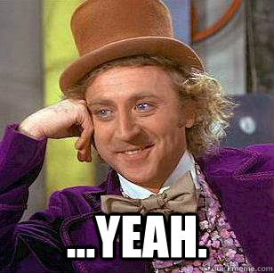  ...yeah.  Condescending Wonka