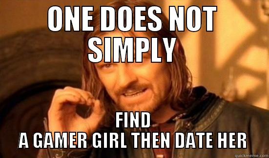 ONE DOES NOT SIMPLY FIND A GAMER GIRL THEN DATE HER Boromir