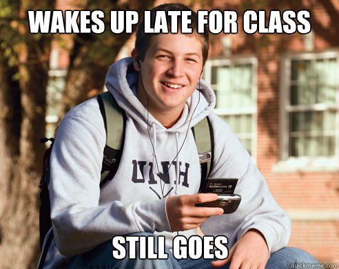 Wakes up late for class still goes - Wakes up late for class still goes  College Freshman