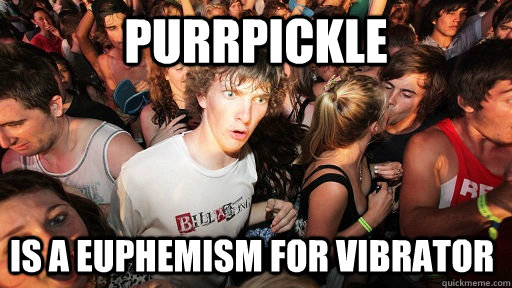 Purrpickle is a euphemism for vibrator  Sudden Clarity Clarence