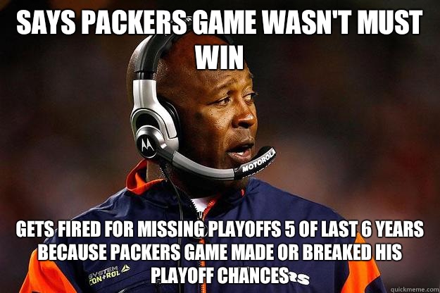 Says Packers game wasn't must win Gets fired for missing playoffs 5 of last 6 years because Packers game made or breaked his playoff chances - Says Packers game wasn't must win Gets fired for missing playoffs 5 of last 6 years because Packers game made or breaked his playoff chances  Stupid Lovie Smith