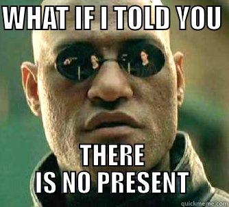 what if i told you - WHAT IF I TOLD YOU  THERE IS NO PRESENT Matrix Morpheus