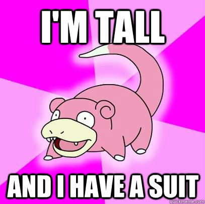 i'm tall and i have a suit - i'm tall and i have a suit  Slowpoke