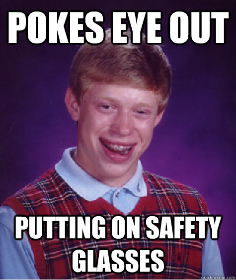 Pokes eye out putting on safety glasses - Pokes eye out putting on safety glasses  Bad Luck Brian