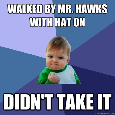 Walked by mr. hawks with hat on didn't take it  Success Kid