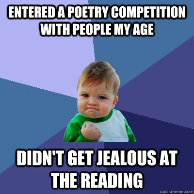 Entered a poetry competition with people my age Didn't get jealous at the reading  Success Kid