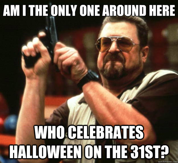 Am I the only one around here who celebrates Halloween on the 31st?  Big Lebowski