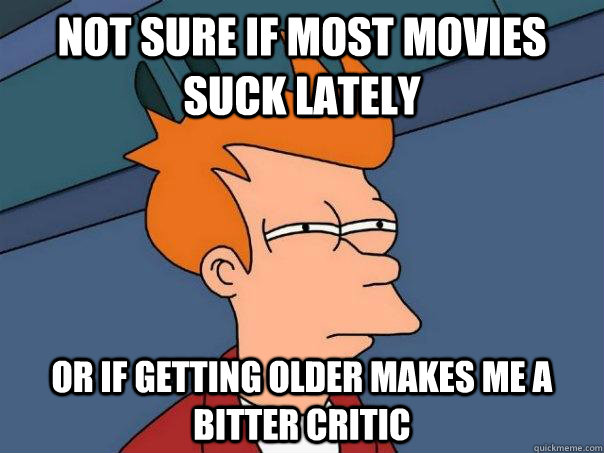 Not sure if most movies suck lately or if getting older makes me a bitter critic  Futurama Fry