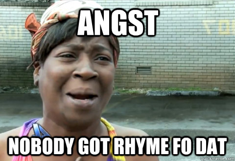 angst nobody got rhyme fo dat - angst nobody got rhyme fo dat  aint nobody got time