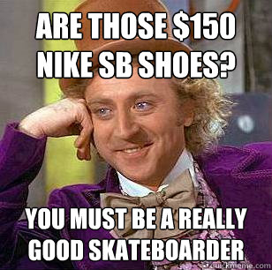 Are those $150 Nike SB shoes? You must be a really good skateboarder  Condescending Wonka