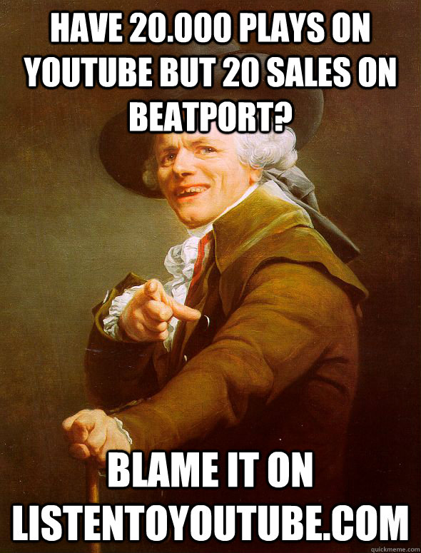 have 20.000 plays on youtube but 20 sales on Beatport? blame it on listentoyoutube.com  Joseph Ducreux