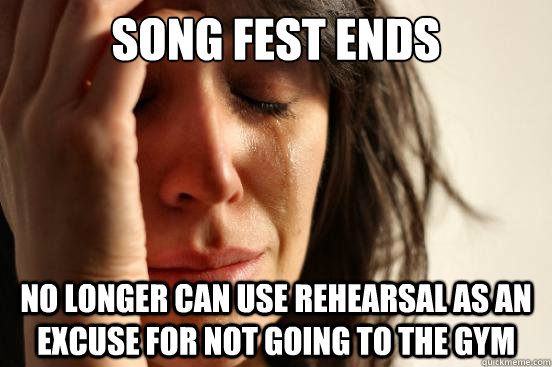 Song Fest ends No longer can use rehearsal as an excuse for not going to the gym - Song Fest ends No longer can use rehearsal as an excuse for not going to the gym  First World Problems