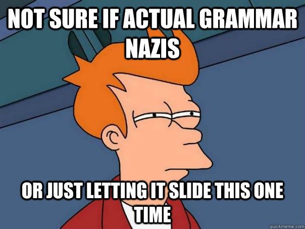 Not sure if actual grammar Nazis  Or just letting it slide this one time  Futurama Fry