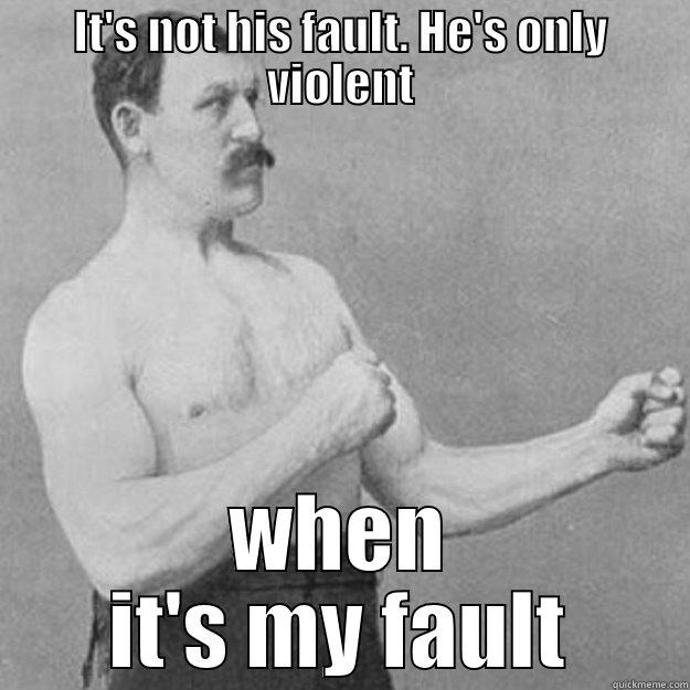 IT'S NOT HIS FAULT. HE'S ONLY VIOLENT WHEN IT'S MY FAULT overly manly man