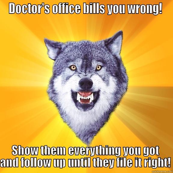 DOCTOR'S OFFICE BILLS YOU WRONG! SHOW THEM EVERYTHING YOU GOT AND FOLLOW UP UNTIL THEY FILE IT RIGHT! Courage Wolf