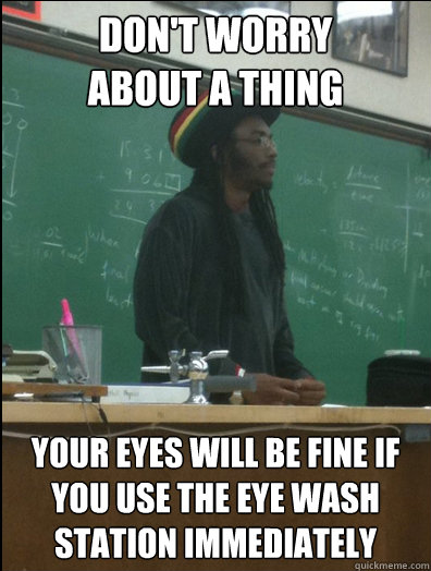 don't worry 
about a thing your eyes will be fine if you use the eye wash station immediately  Rasta Science Teacher