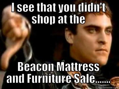 I SEE THAT YOU DIDN'T SHOP AT THE BEACON MATTRESS AND FURNITURE SALE....... Downvoting Roman