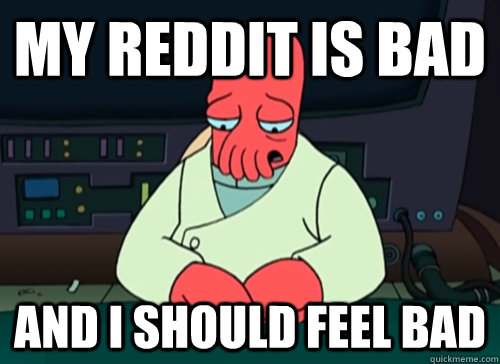 my reddit is bad and i should feel bad  sad zoidberg