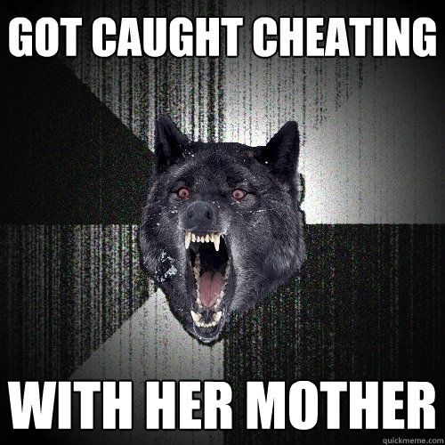 got caught cheating with her mother  Insanity Wolf