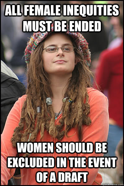 all Female inequities must be ended Women should be excluded in the event of a draft - all Female inequities must be ended Women should be excluded in the event of a draft  College Liberal