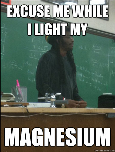 Excuse me while I light my magnesium  Rasta Science Teacher