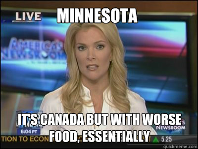 Minnesota It's Canada but with worse food, essentially - Minnesota It's Canada but with worse food, essentially  Megyn Kelly