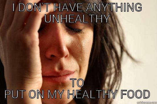 I DON'T HAVE ANYTHING UNHEALTHY TO PUT ON MY HEALTHY FOOD First World Problems