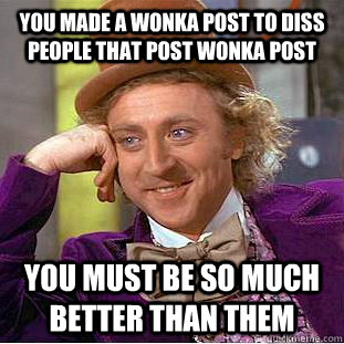 you made a wonka post to diss people that post wonka post you must be so much better than them  Creepy Wonka