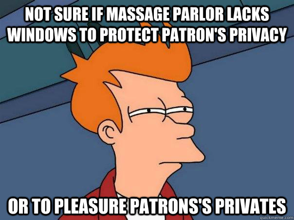 not sure if massage parlor lacks windows to protect patron's privacy or to pleasure patrons's privates - not sure if massage parlor lacks windows to protect patron's privacy or to pleasure patrons's privates  Futurama Fry