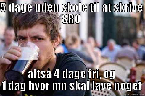 5 DAGE UDEN SKOLE TIL AT SKRIVE SRO ALTSÅ 4 DAGE FRI, OG 1 DAG HVOR MN SKAL LAVE NOGET Lazy College Senior