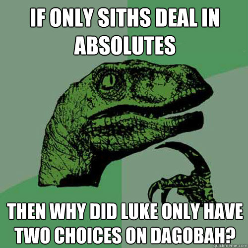 If only siths deal in absolutes then why did luke only have two choices on Dagobah? - If only siths deal in absolutes then why did luke only have two choices on Dagobah?  Philosoraptor