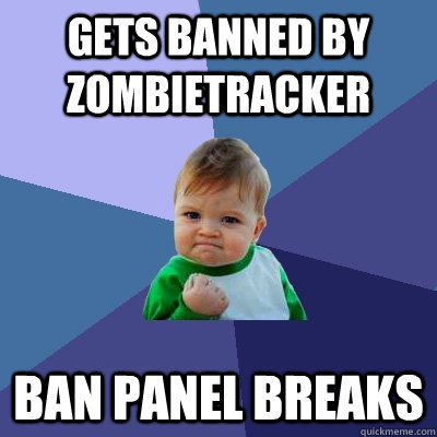 gets banned by zombietracker ban panel breaks  Success Kid