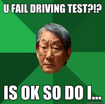 U FAIL DRIVING TEST?!? is ok so do i...  High Expectations Asian Father