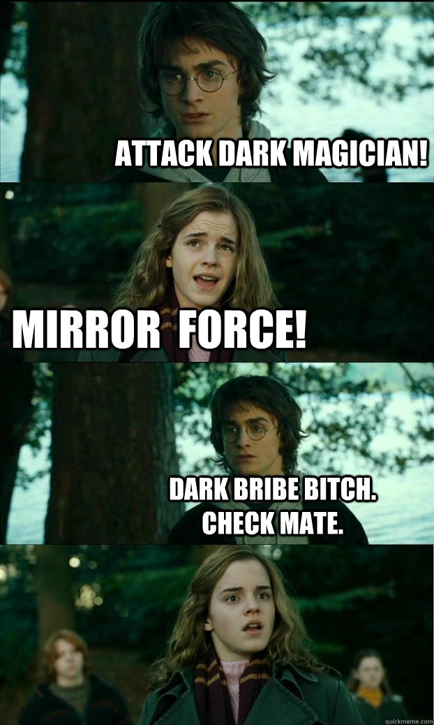 attack dark magician! Mirror  FORCE! Dark bribe bitch.         check mate.  Horny Harry