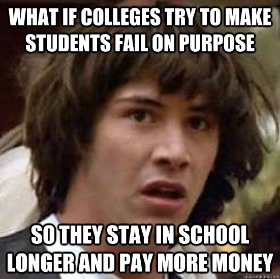 What if colleges try to make students fail on purpose so they stay in school longer and pay more money - What if colleges try to make students fail on purpose so they stay in school longer and pay more money  conspiracy keanu